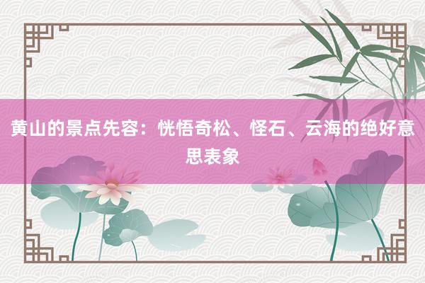 黄山的景点先容：恍悟奇松、怪石、云海的绝好意思表象