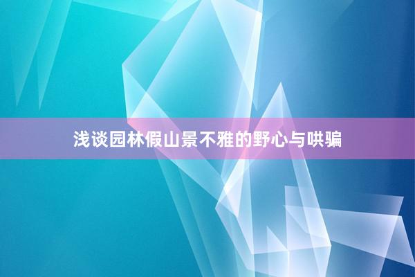浅谈园林假山景不雅的野心与哄骗