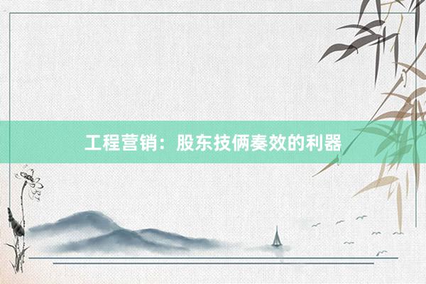 工程营销：股东技俩奏效的利器