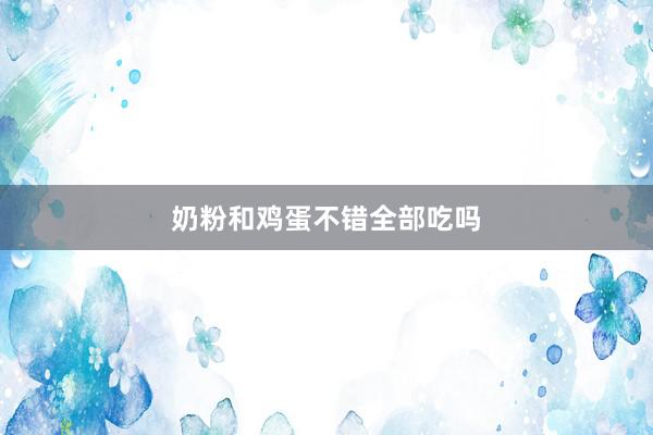 奶粉和鸡蛋不错全部吃吗