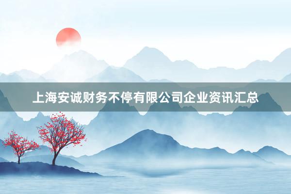 上海安诚财务不停有限公司企业资讯汇总