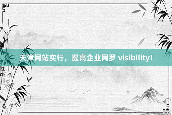 天津网站实行，提高企业网罗 visibility！