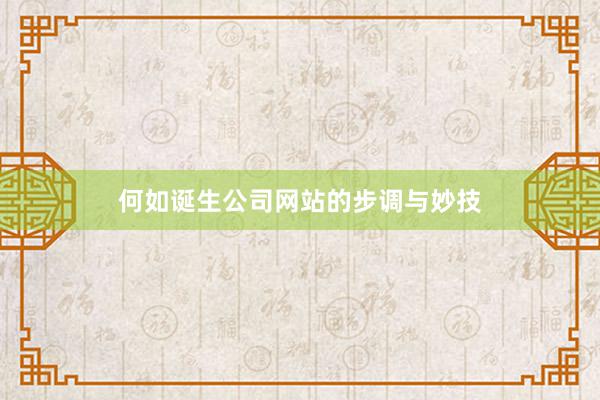 何如诞生公司网站的步调与妙技